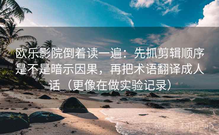 欧乐影院倒着读一遍:先抓剪辑顺序是不是暗示因果,再把术语翻译成人话(更像在做实验记录) 第2张 欧乐影院倒着读一遍:先抓剪辑顺序是不是暗示因果,再把术语翻译成人话(更像在做实验记录) 第2张