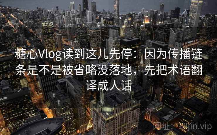 糖心Vlog读到这儿先停：因为传播链条是不是被省略没落地，先把术语翻译成人话