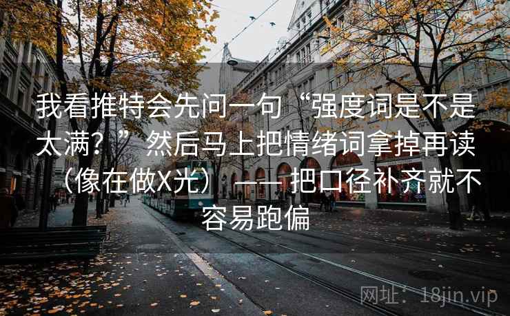 我看推特会先问一句“强度词是不是太满？”然后马上把情绪词拿掉再读（像在做X光） —— 把口径补齐就不容易跑偏