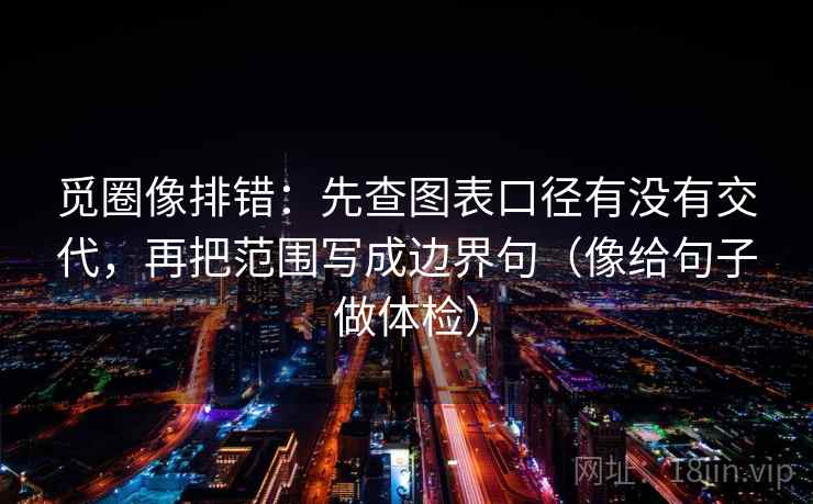 觅圈像排错:先查图表口径有没有交代,再把范围写成边界句(像给句子做体检) 第2张 觅圈像排错:先查图表口径有没有交代,再把范围写成边界句(像给句子做体检) 第2张